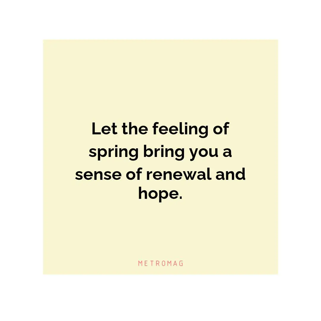 Let the feeling of spring bring you a sense of renewal and hope.