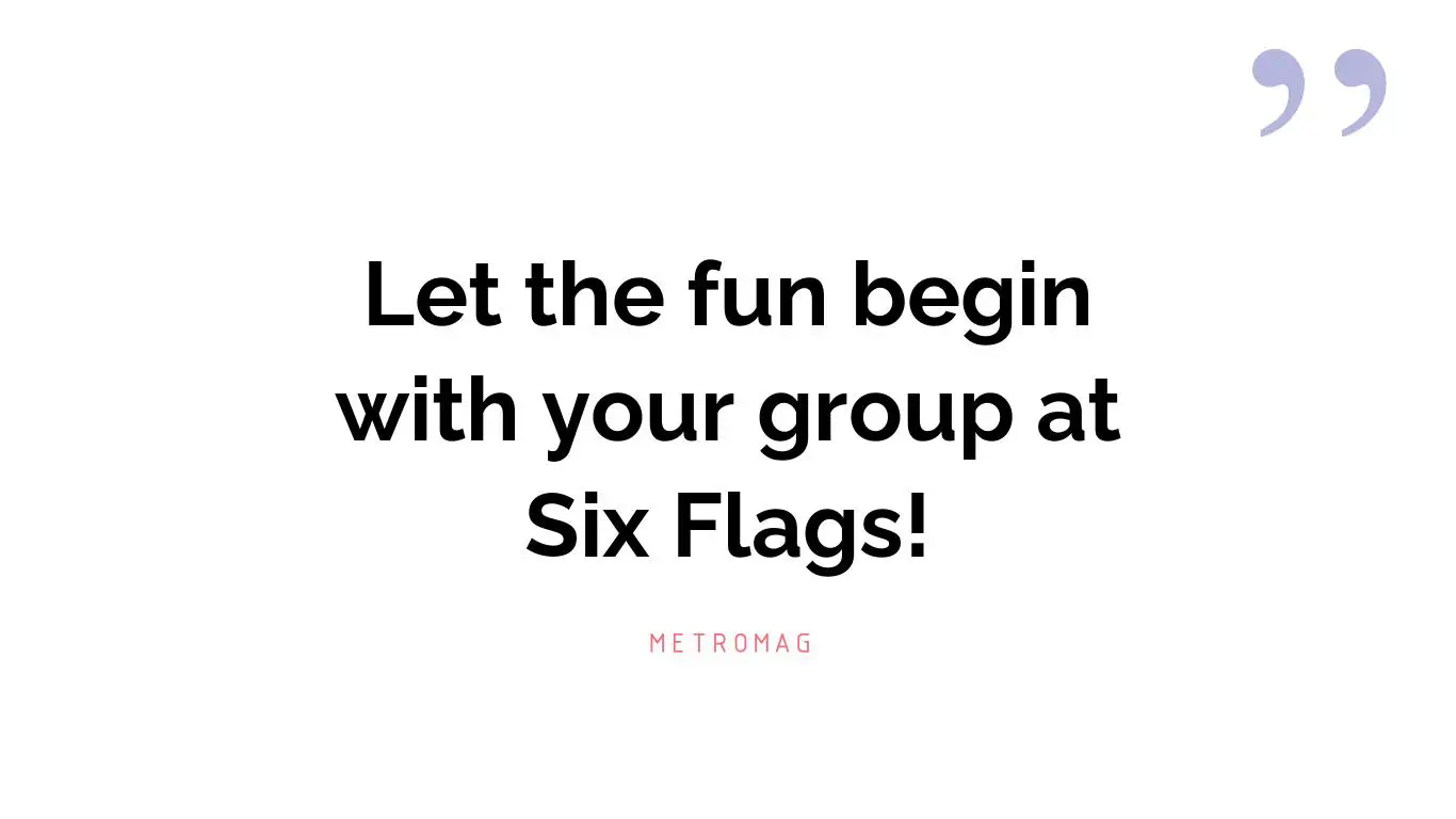 Let the fun begin with your group at Six Flags!