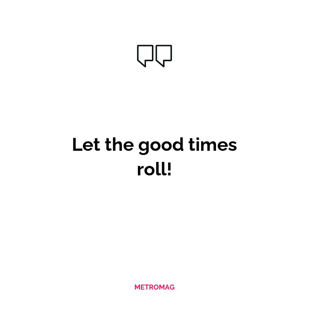 Let the good times roll!