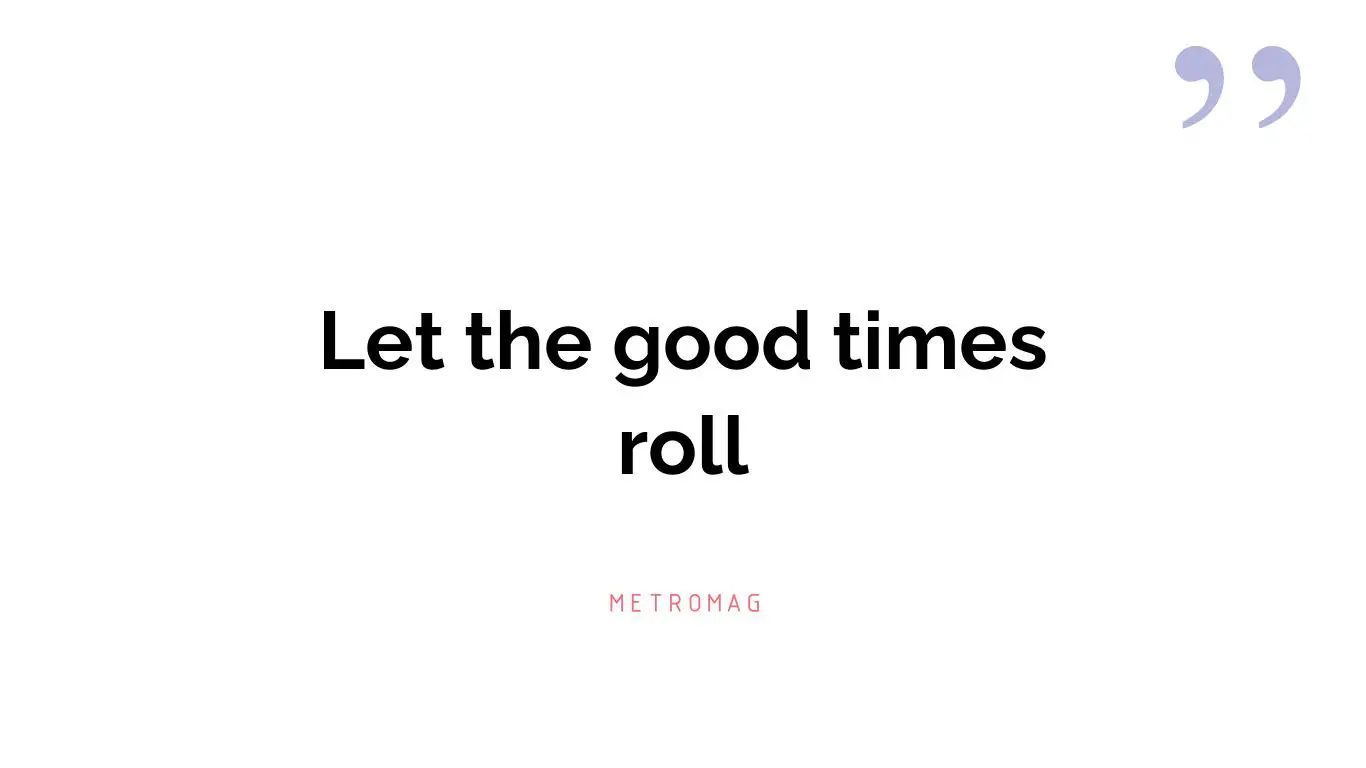 Let the good times roll