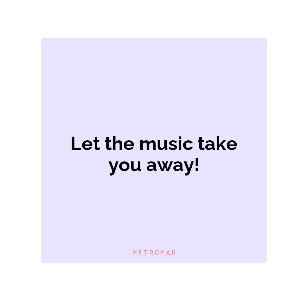 Let the music take you away!