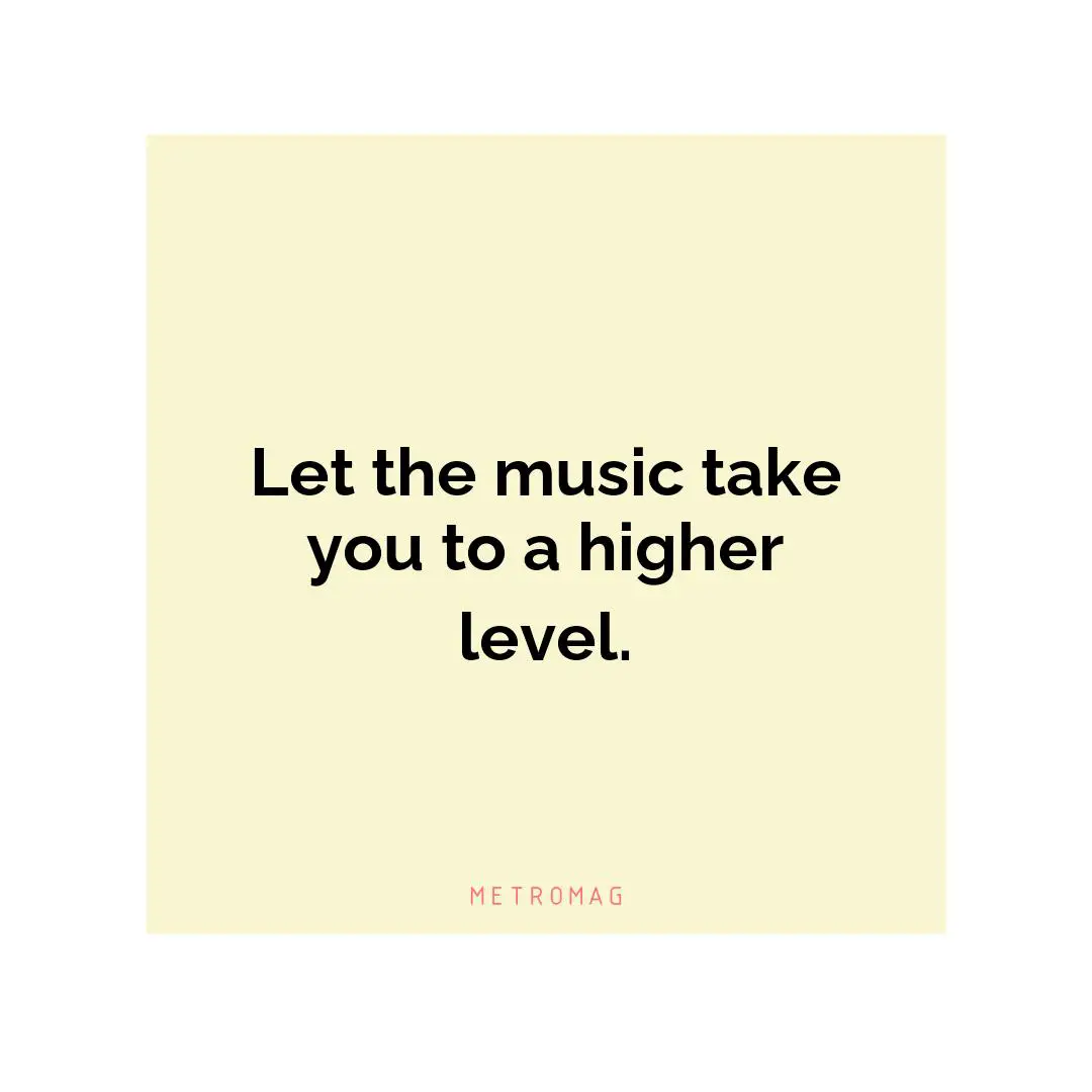 Let the music take you to a higher level.