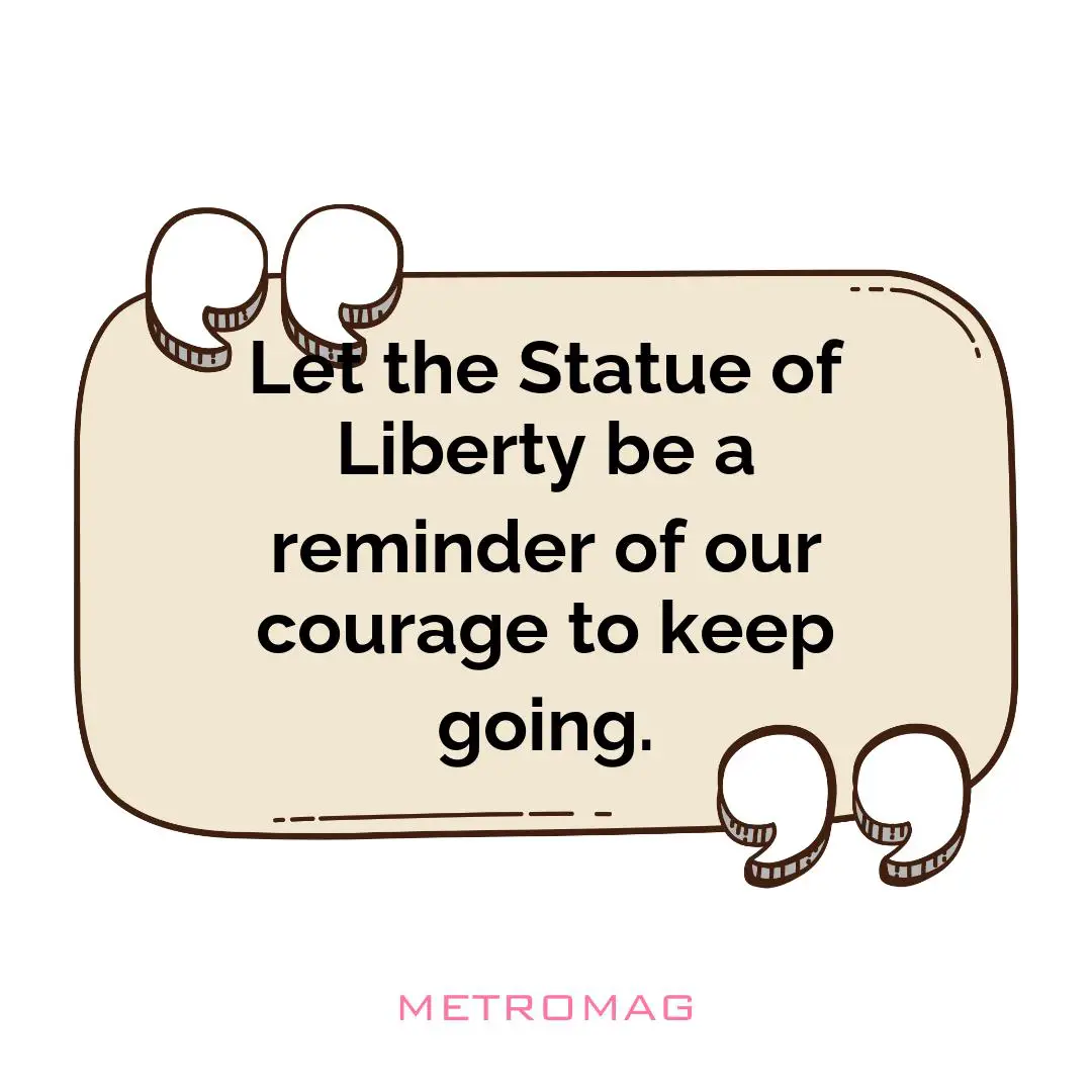 Let the Statue of Liberty be a reminder of our courage to keep going.