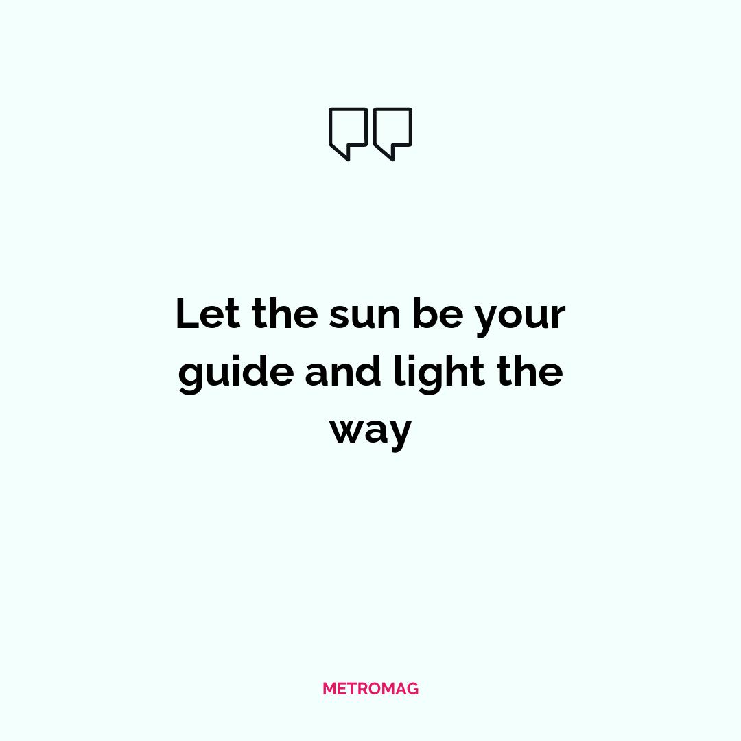 Let the sun be your guide and light the way