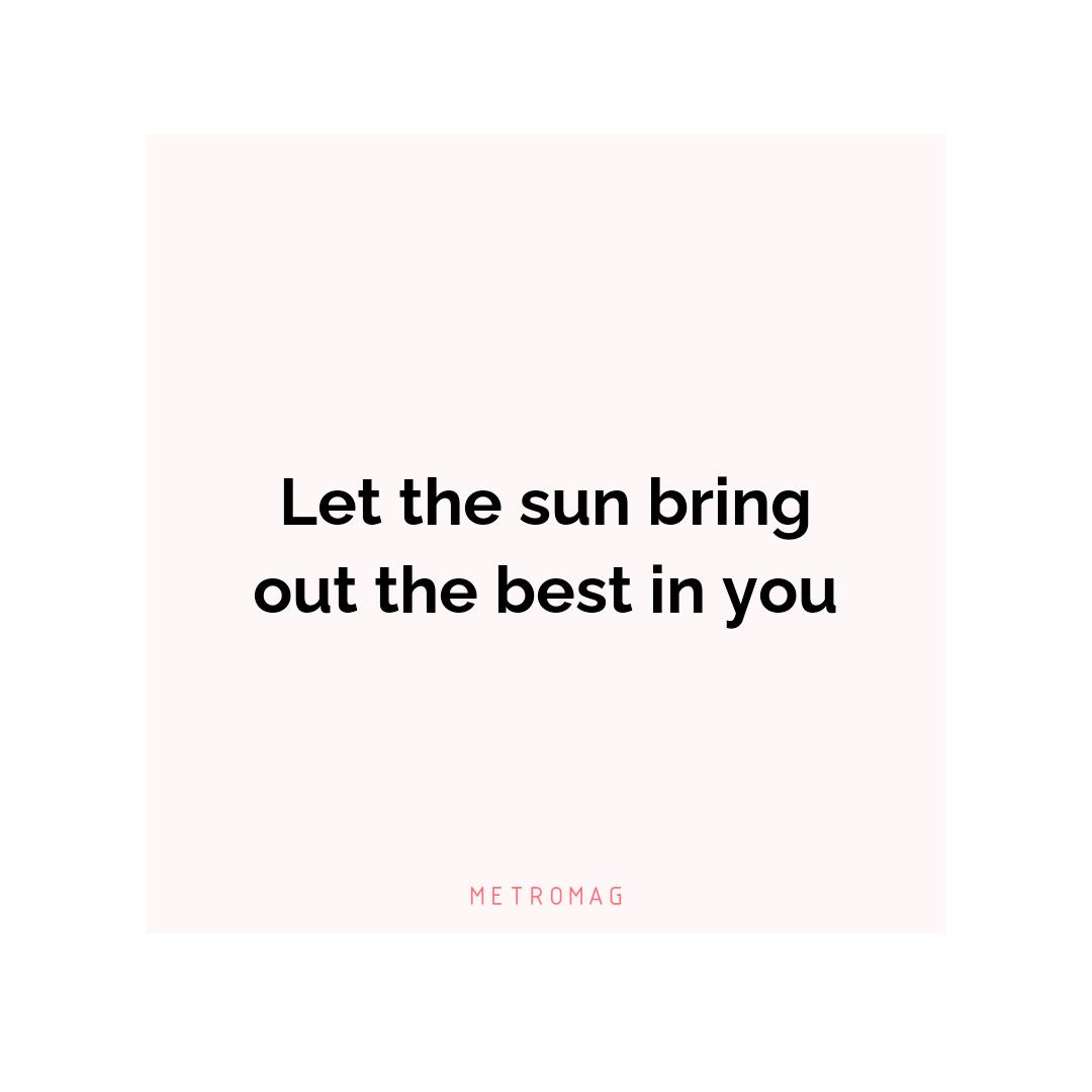 Let the sun bring out the best in you