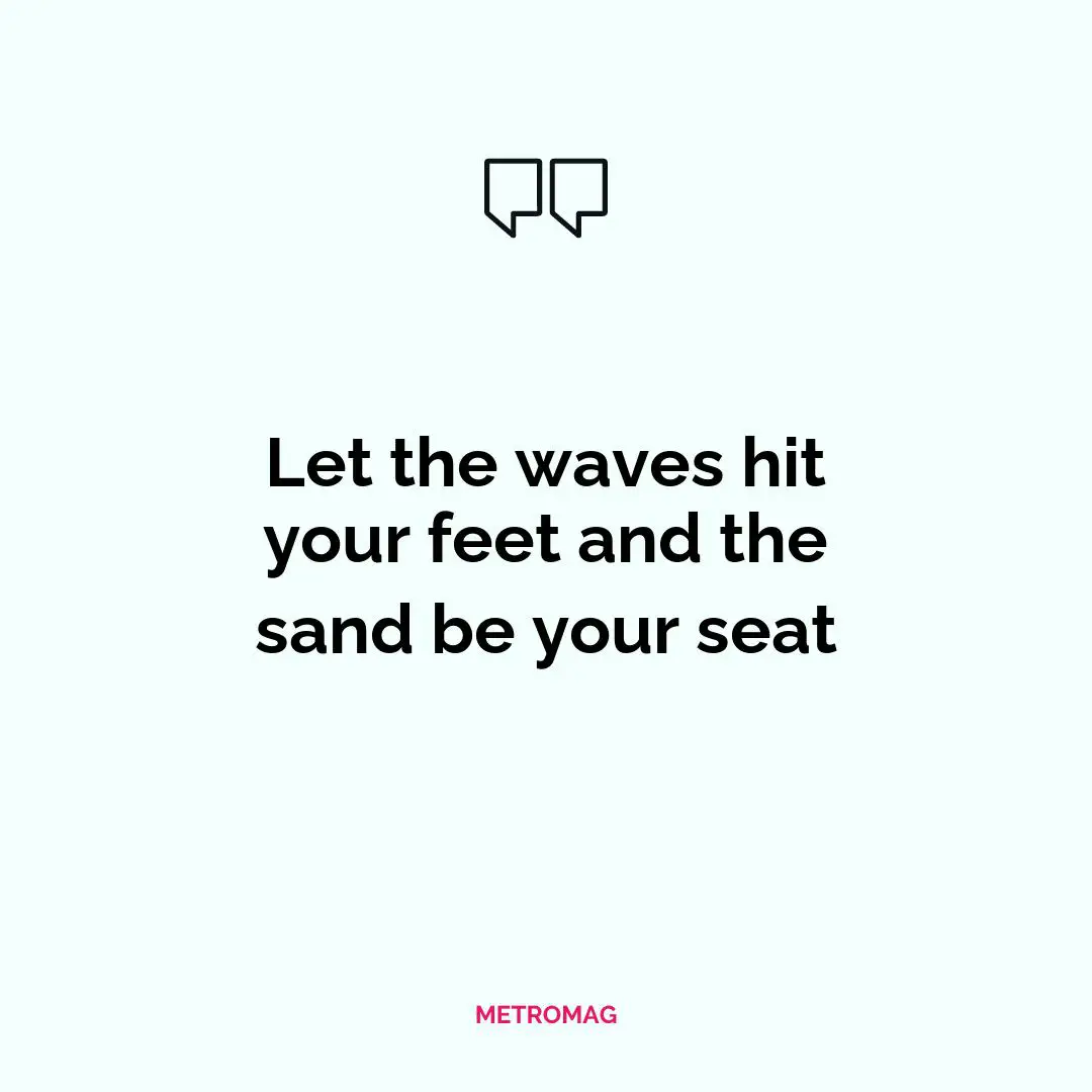 Let the waves hit your feet and the sand be your seat