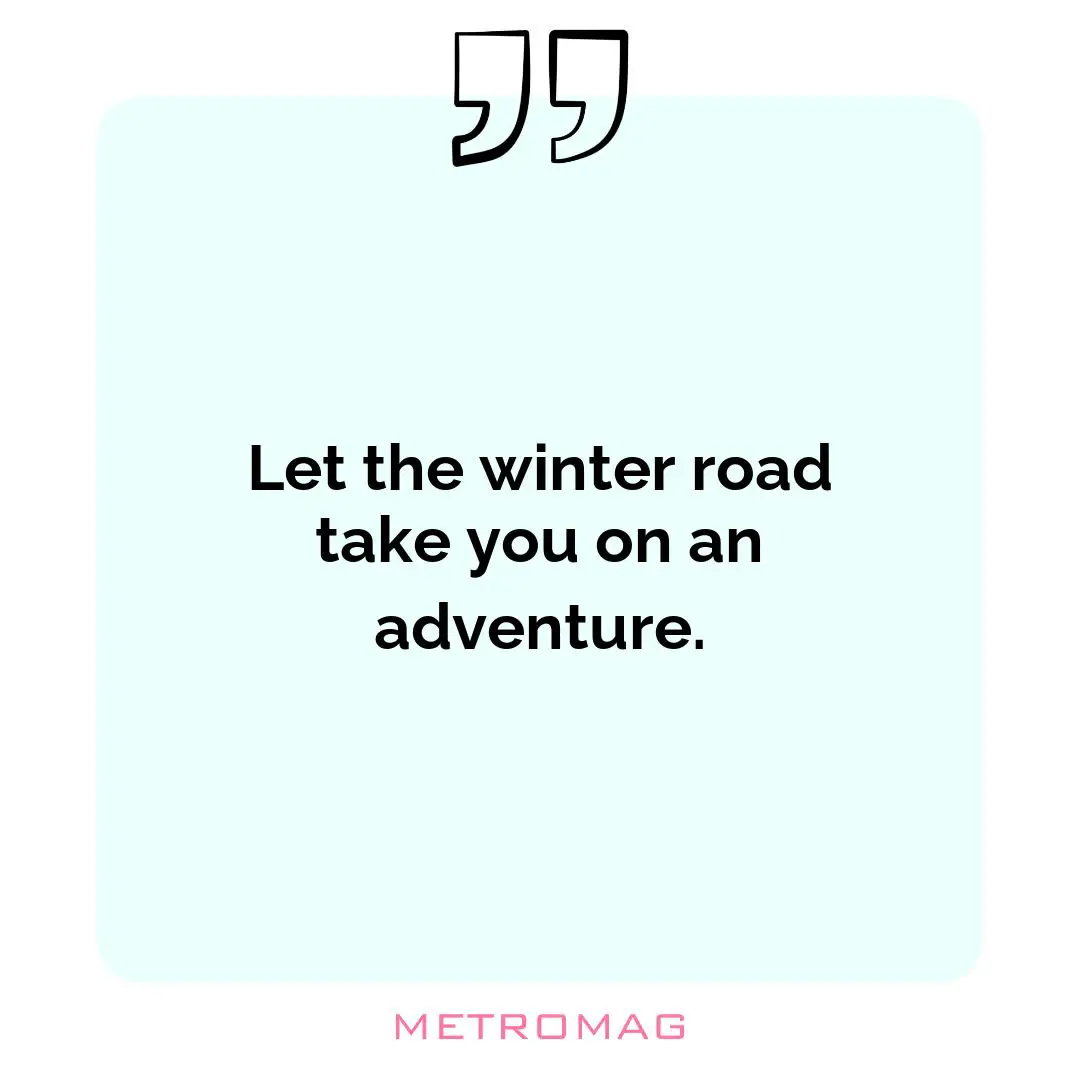 Let the winter road take you on an adventure.