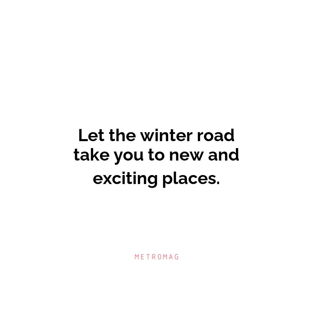 Let the winter road take you to new and exciting places.