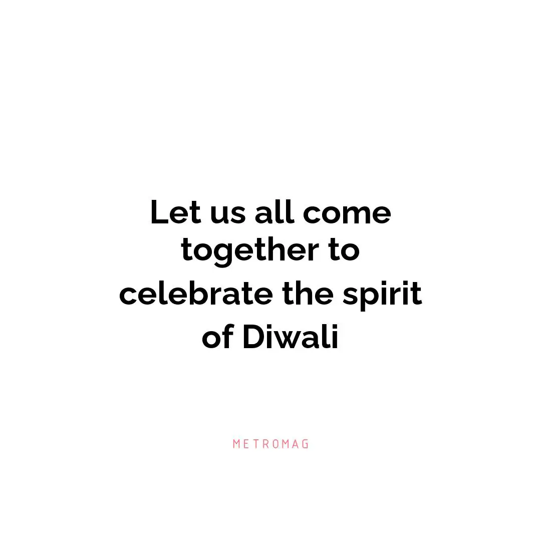 Let us all come together to celebrate the spirit of Diwali