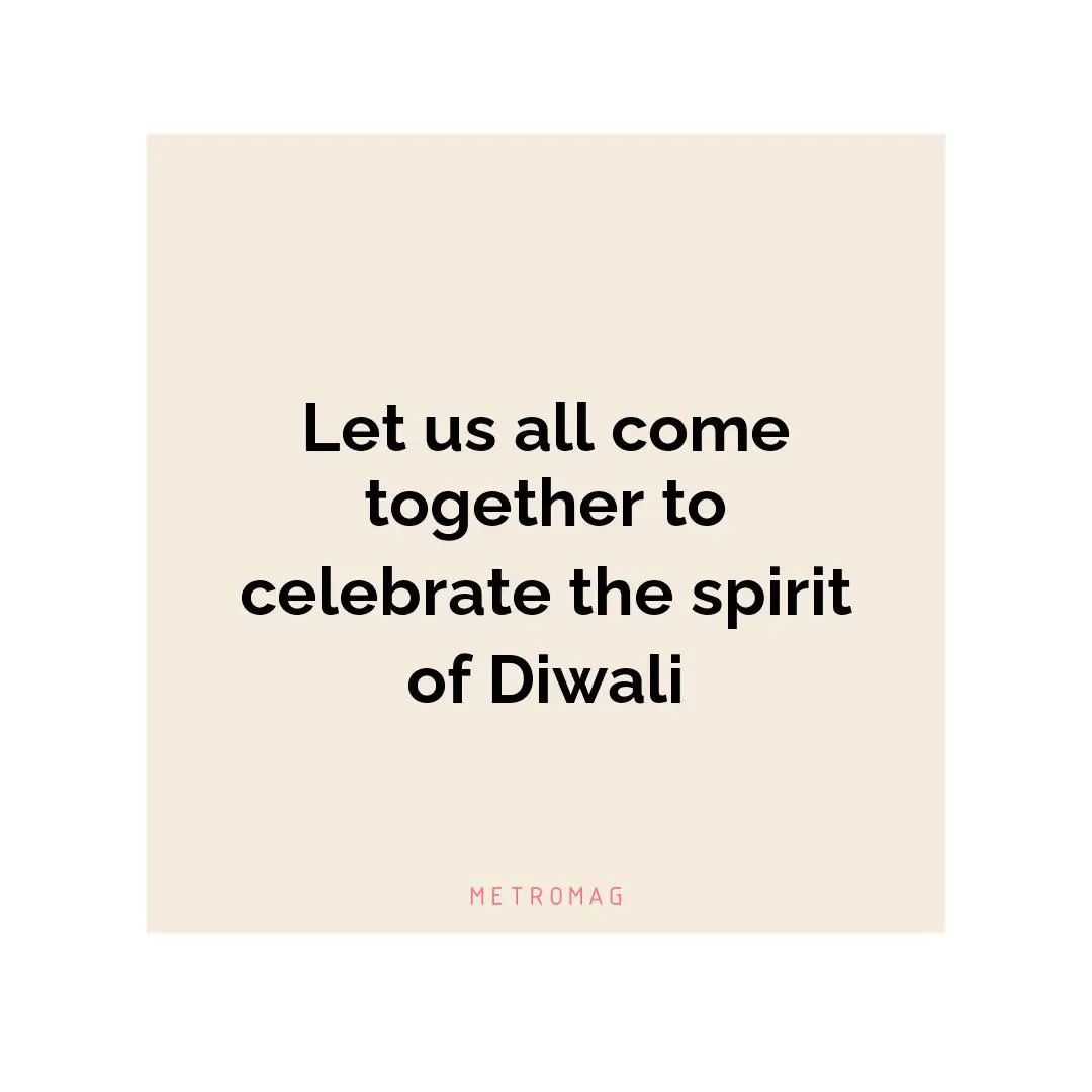 Let us all come together to celebrate the spirit of Diwali