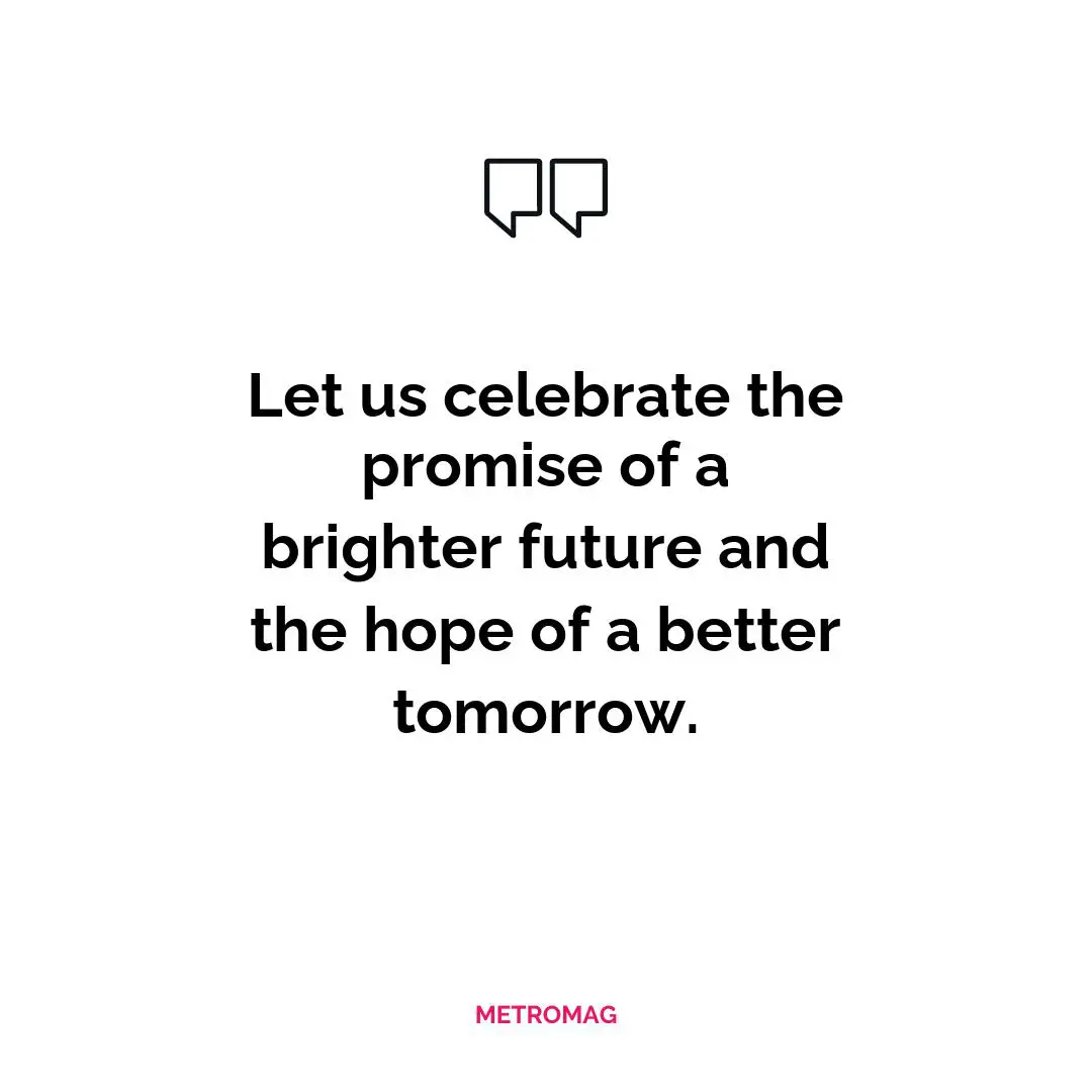 Let us celebrate the promise of a brighter future and the hope of a better tomorrow.