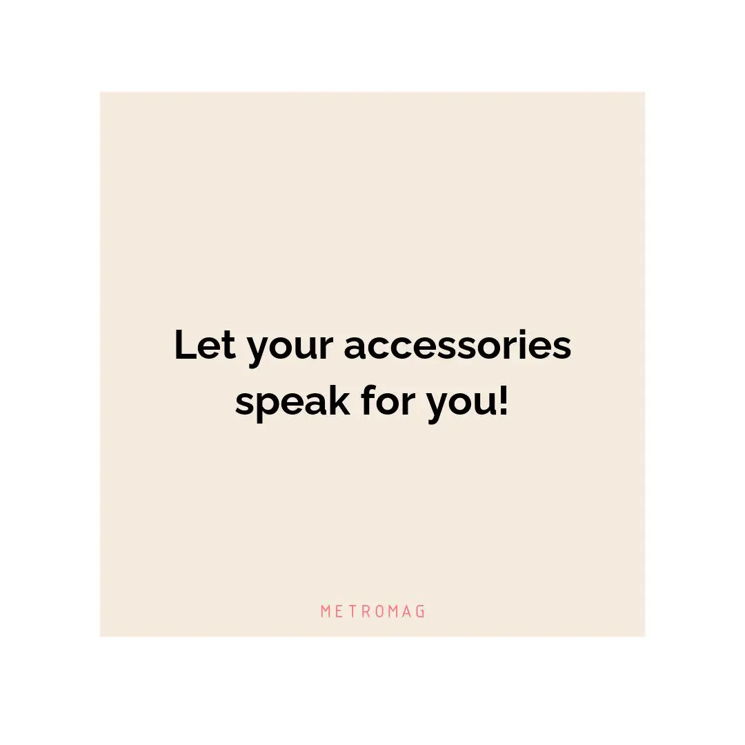 Let your accessories speak for you!