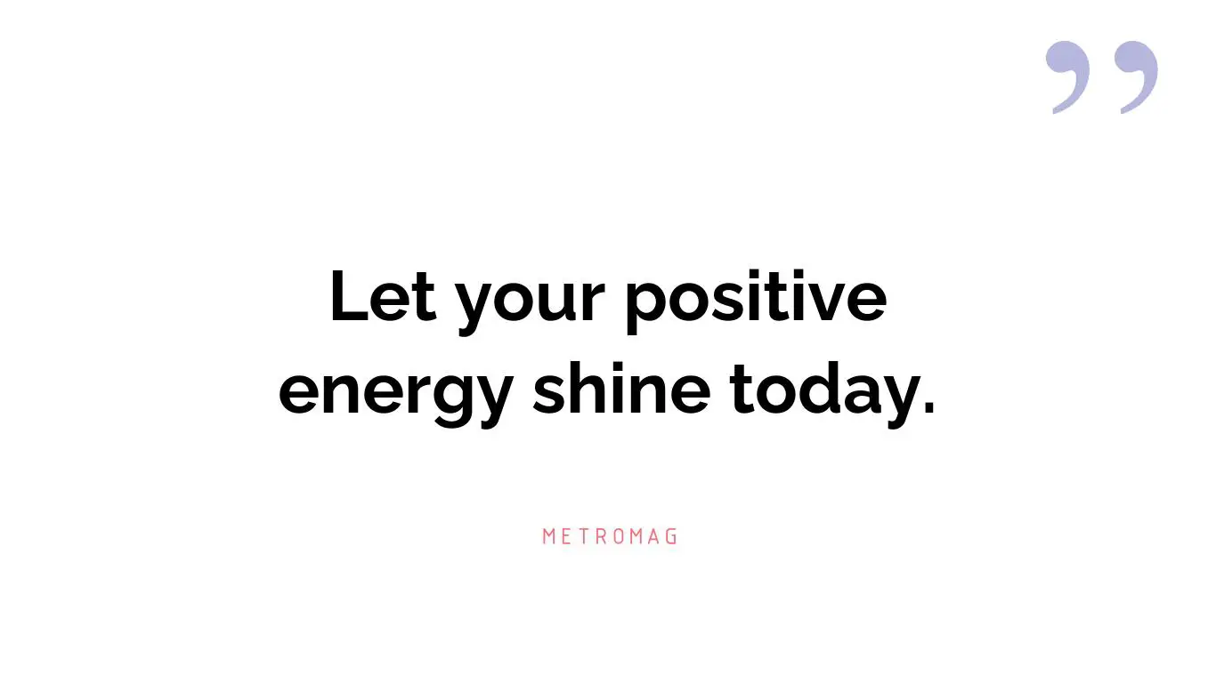 Let your positive energy shine today.