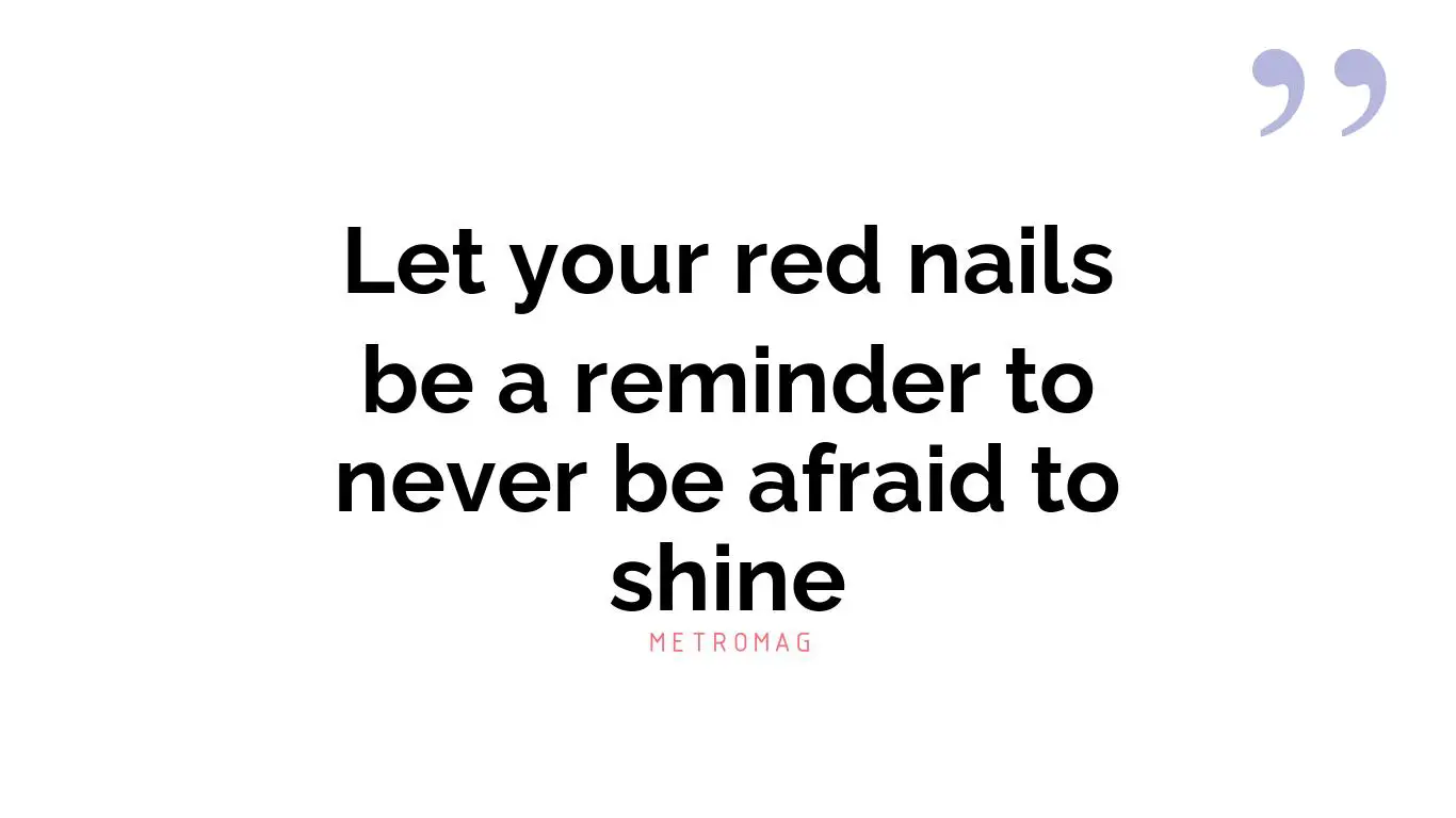 Let your red nails be a reminder to never be afraid to shine