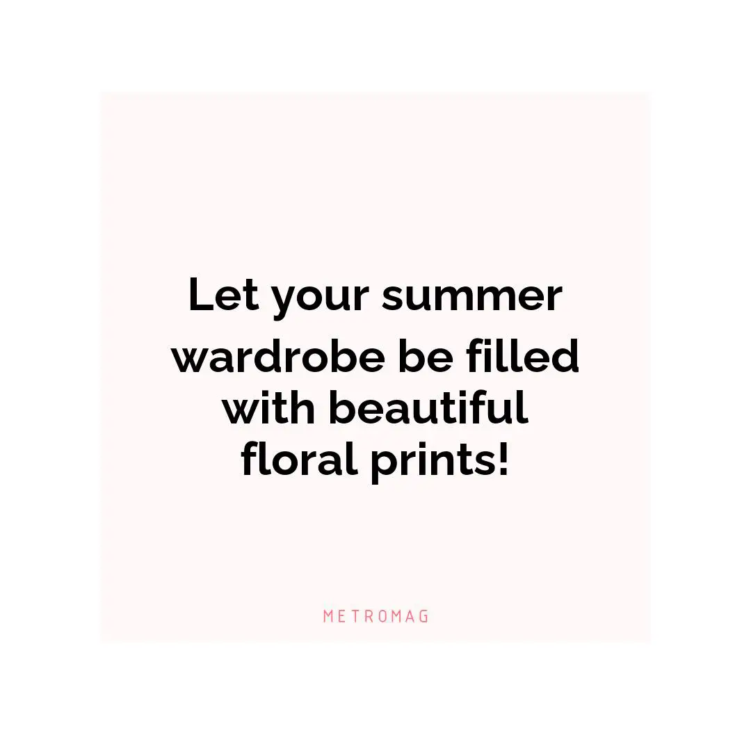 Let your summer wardrobe be filled with beautiful floral prints!