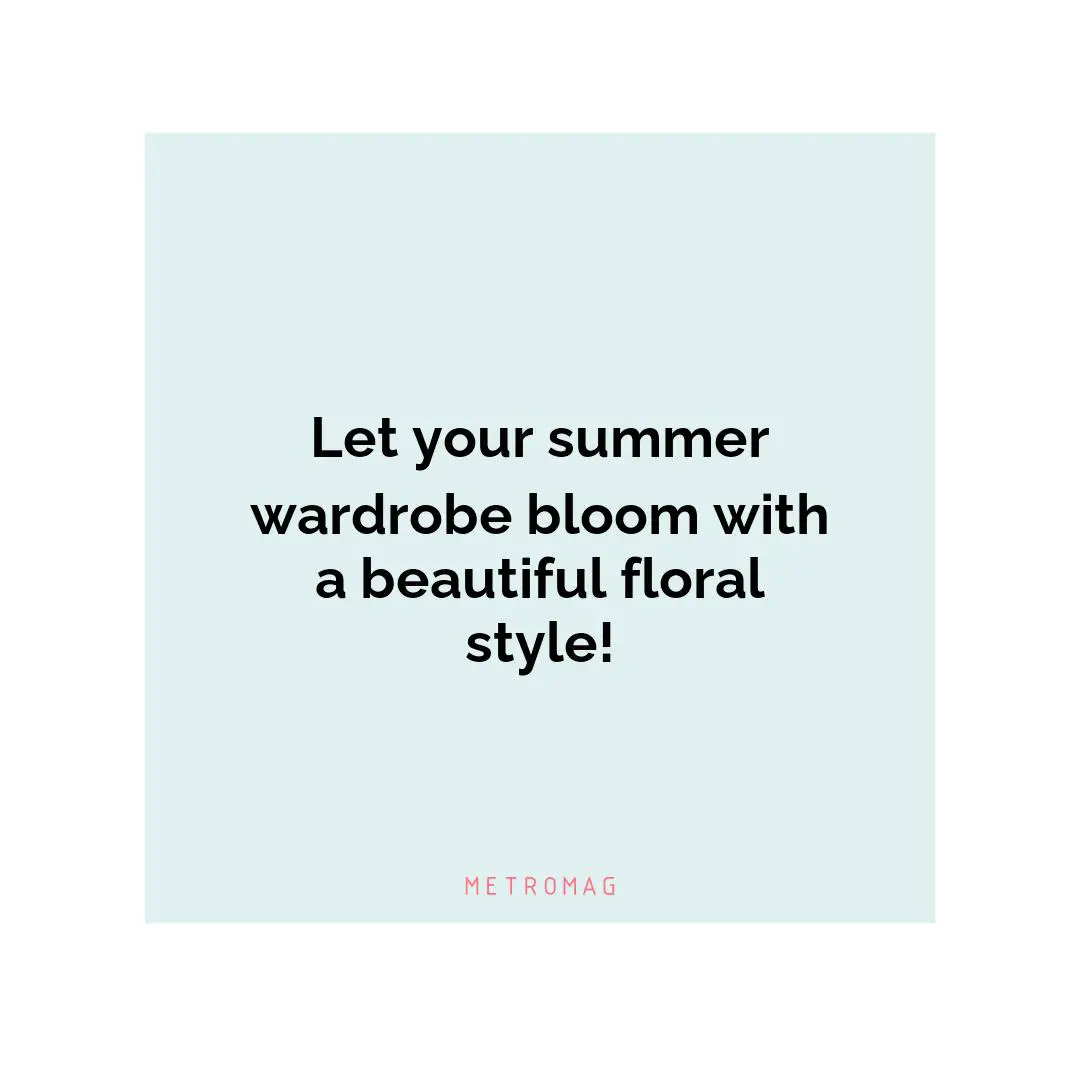 Let your summer wardrobe bloom with a beautiful floral style!
