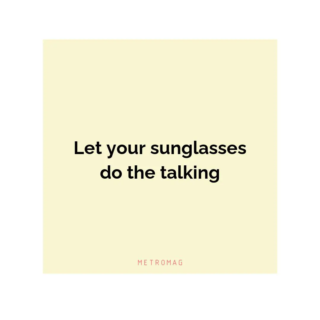 Let your sunglasses do the talking