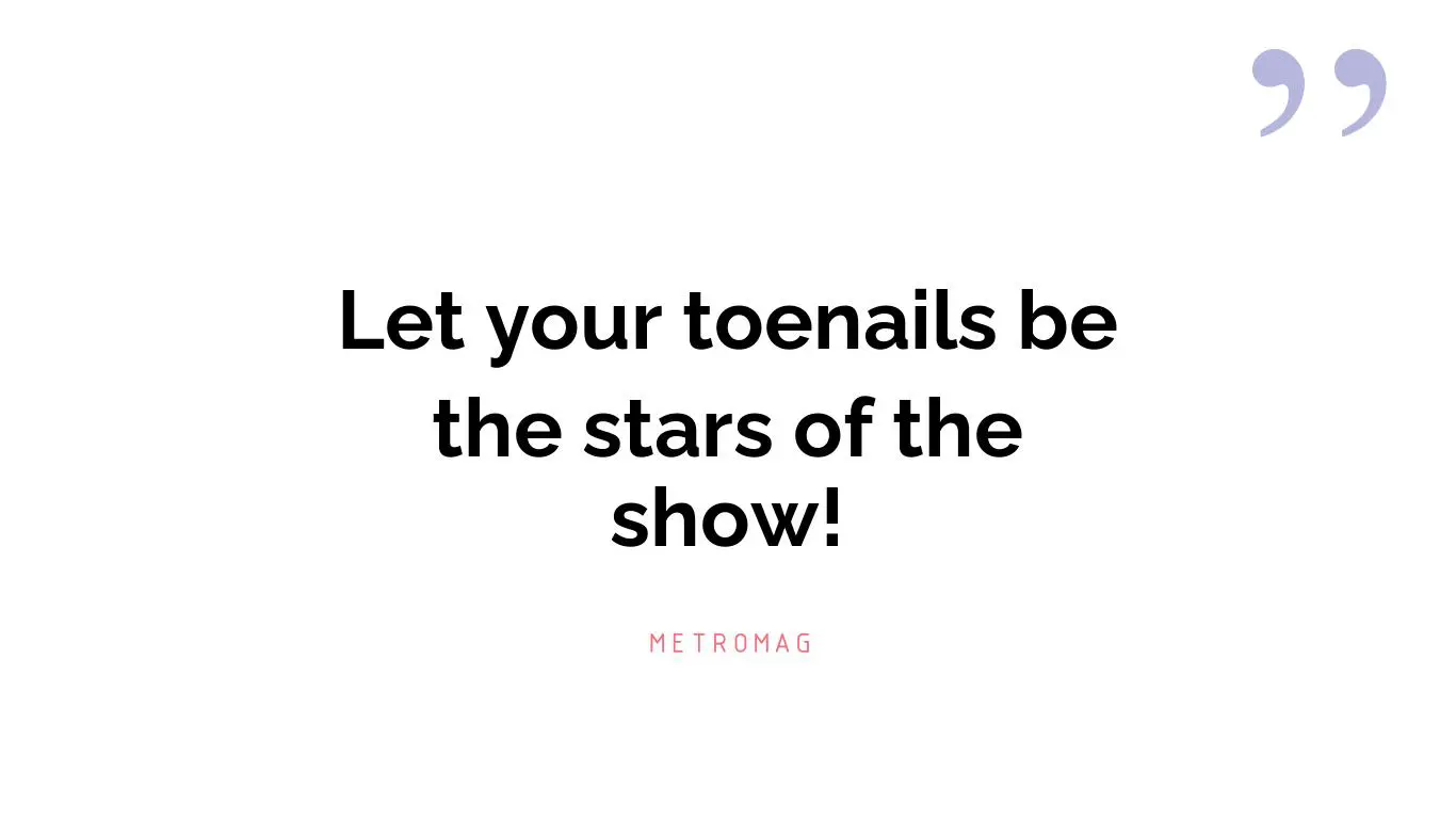 Let your toenails be the stars of the show!