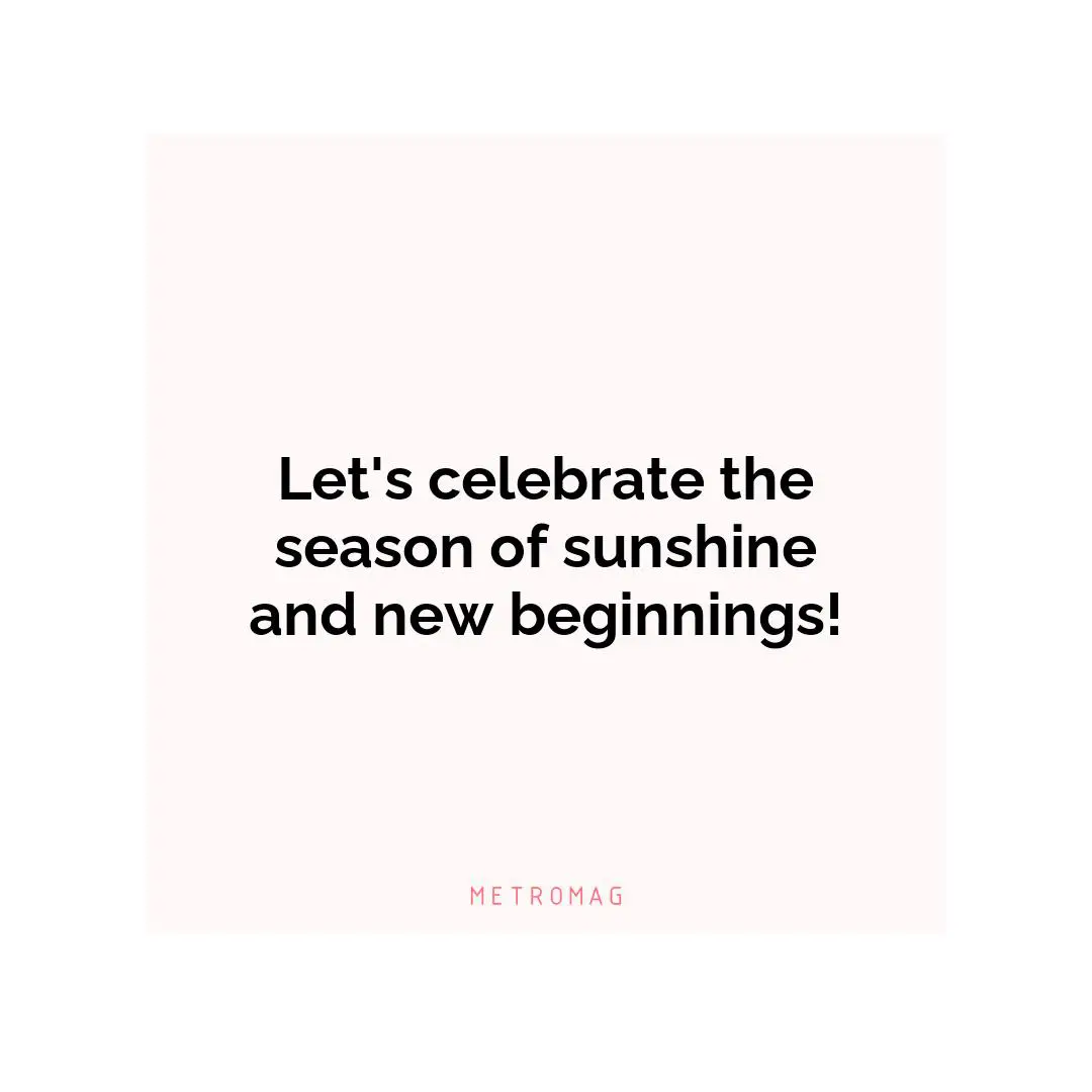 Let's celebrate the season of sunshine and new beginnings!