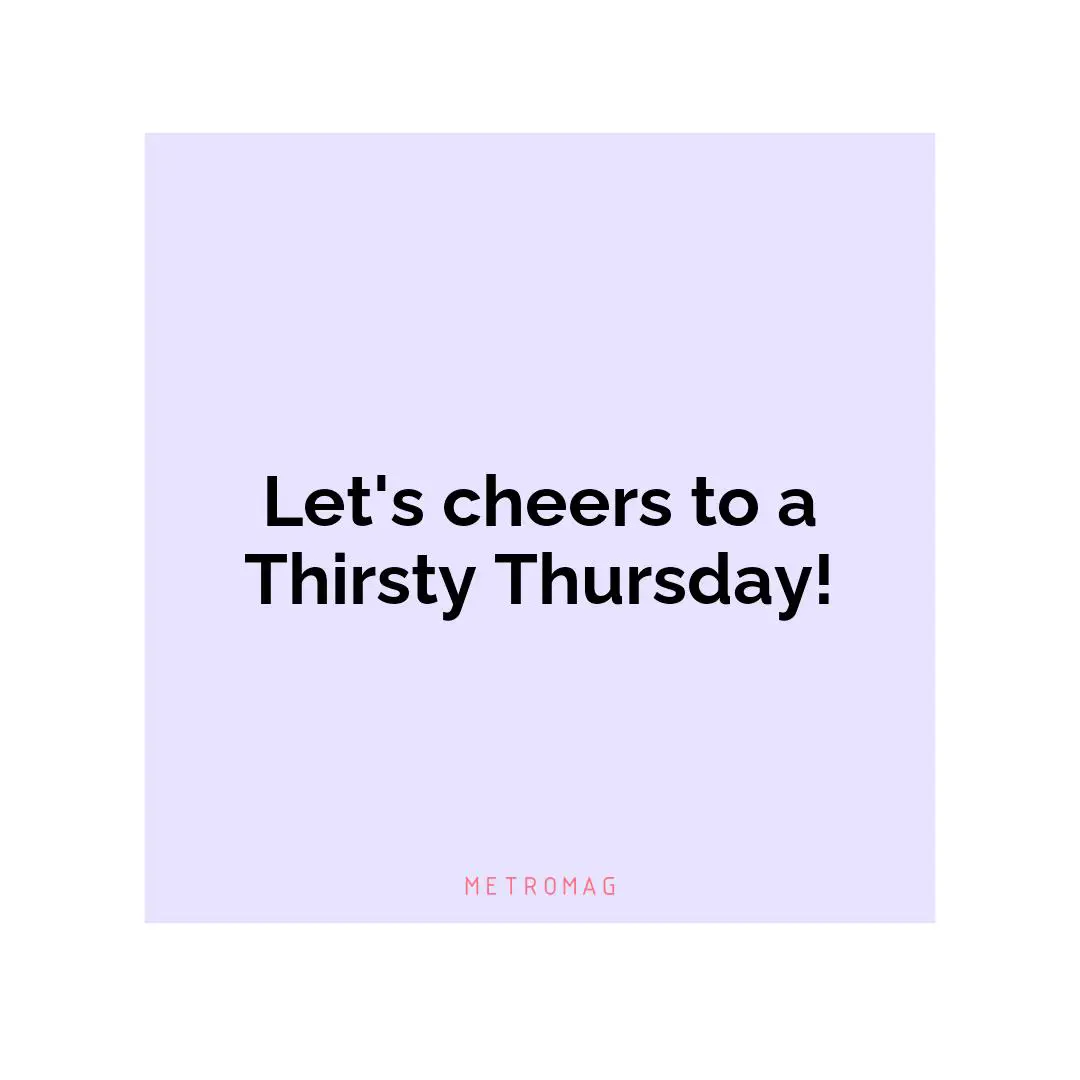 Let's cheers to a Thirsty Thursday!