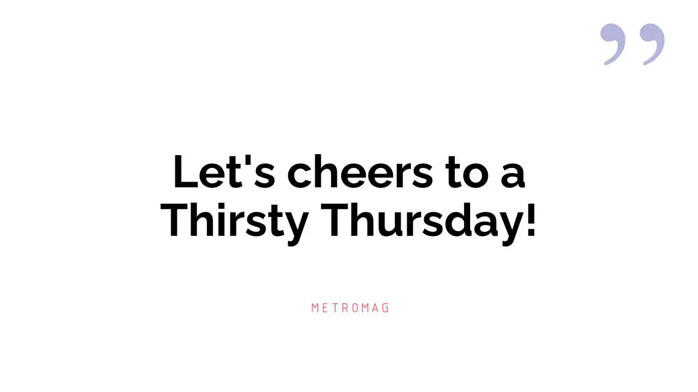 Let's cheers to a Thirsty Thursday!