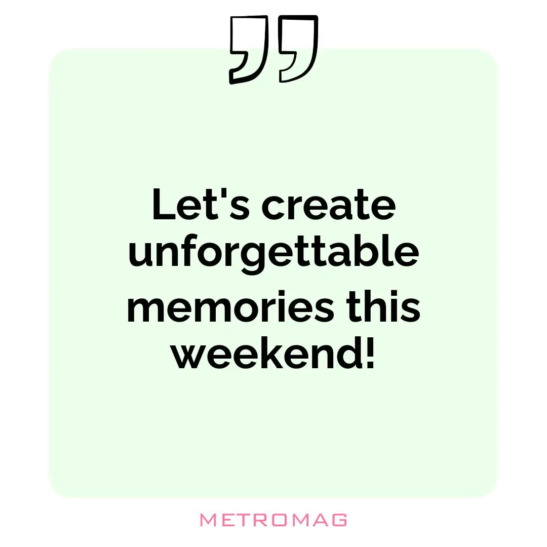 Let's create unforgettable memories this weekend!