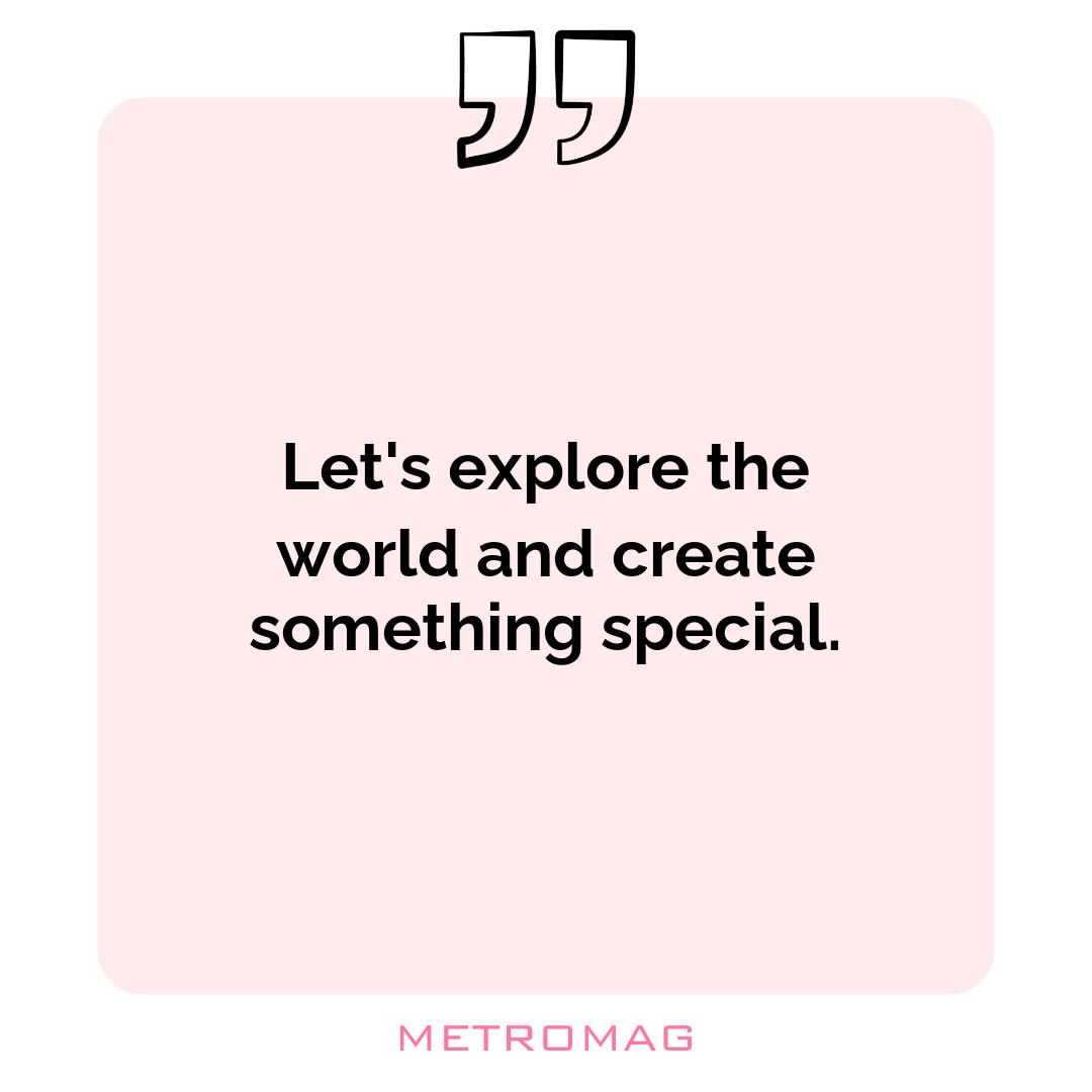 Let's explore the world and create something special.