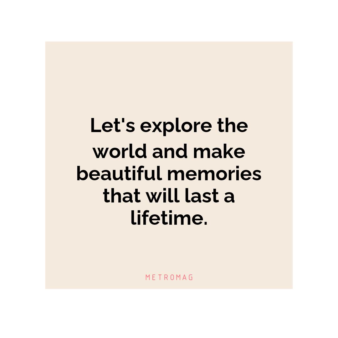 Let's explore the world and make beautiful memories that will last a lifetime.