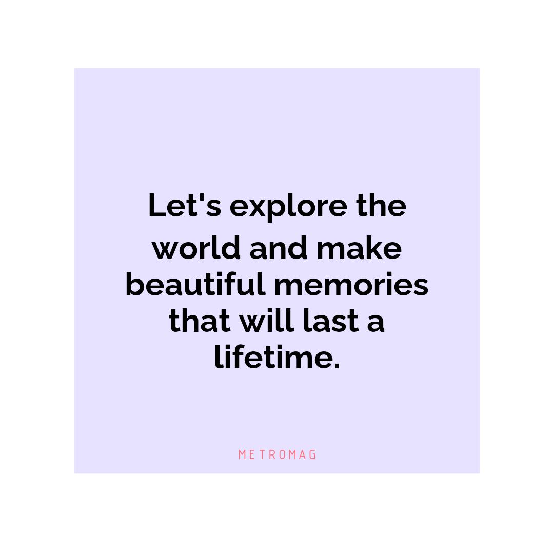 Let's explore the world and make beautiful memories that will last a lifetime.