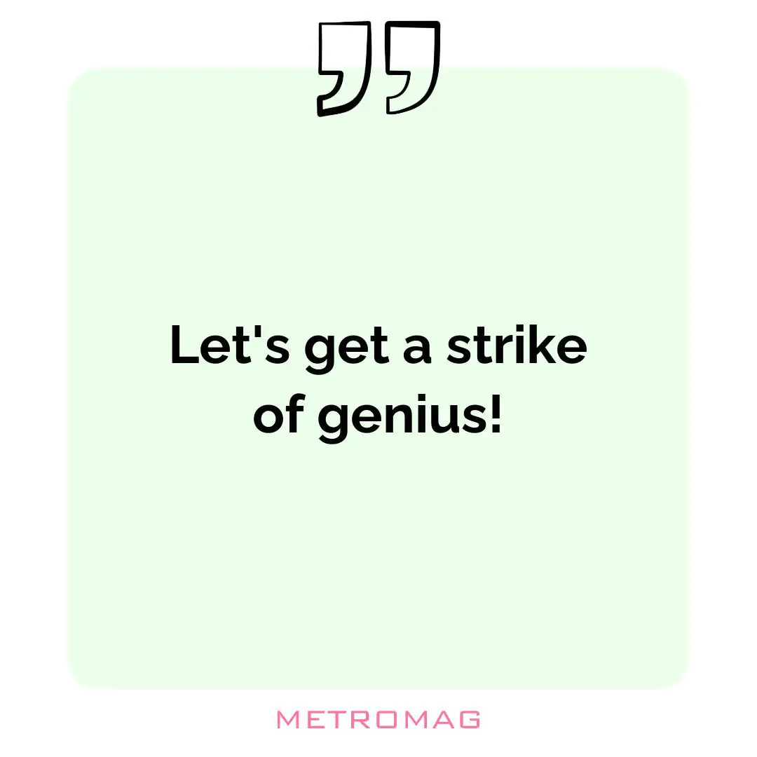 Let's get a strike of genius!