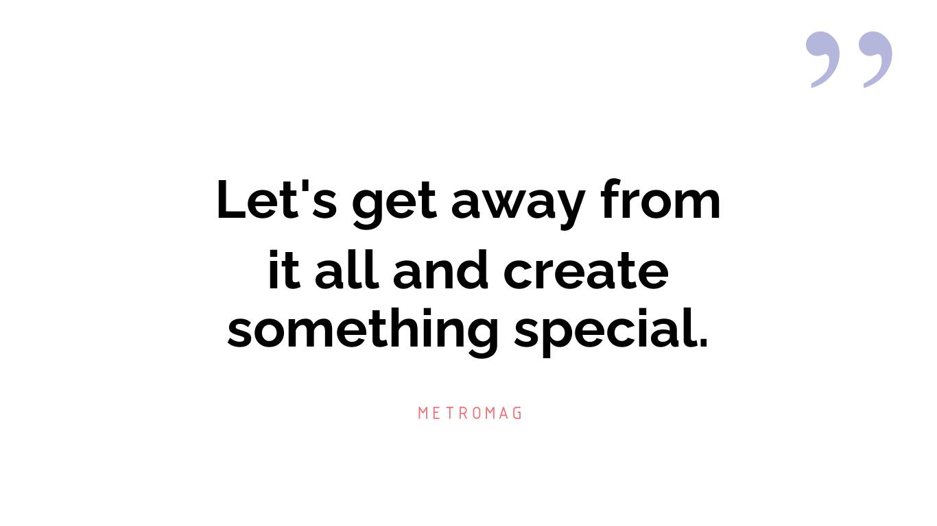 Let's get away from it all and create something special.