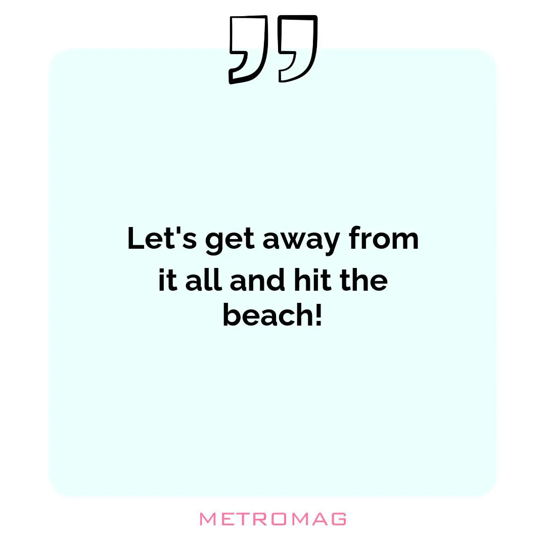 Let's get away from it all and hit the beach!