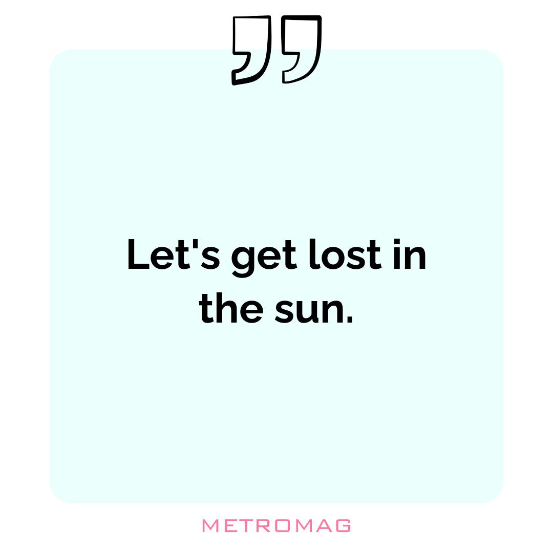 Let's get lost in the sun.
