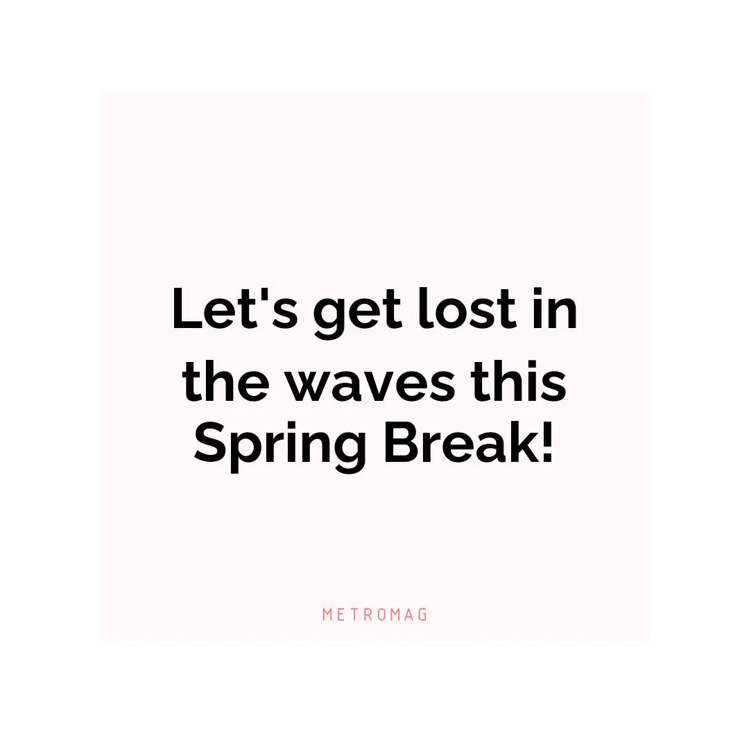 Let's get lost in the waves this Spring Break!