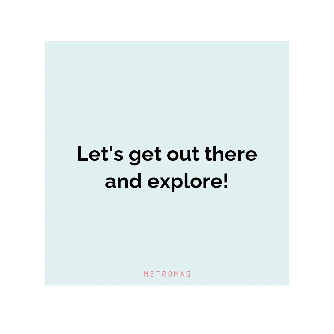Let's get out there and explore!