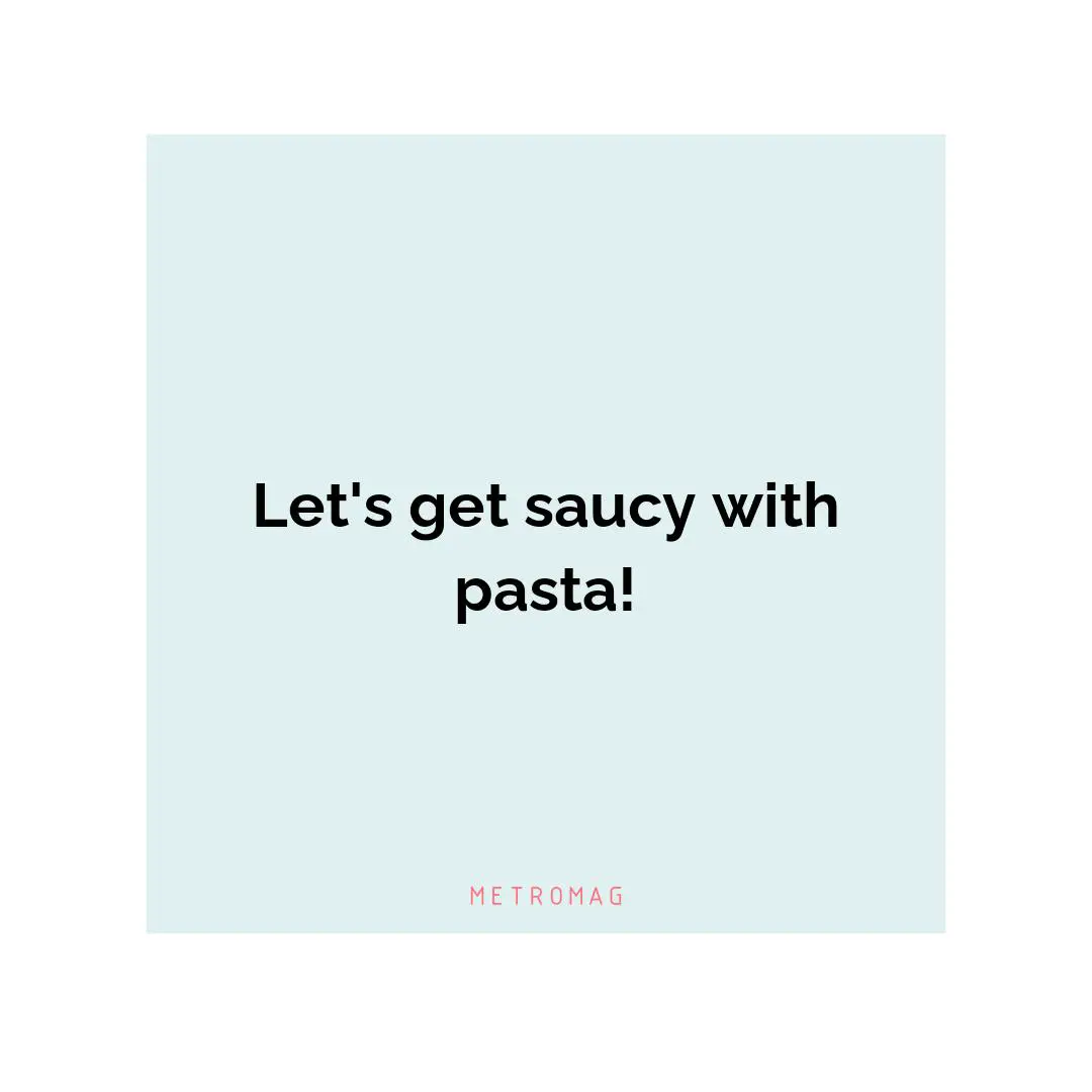 Let's get saucy with pasta!