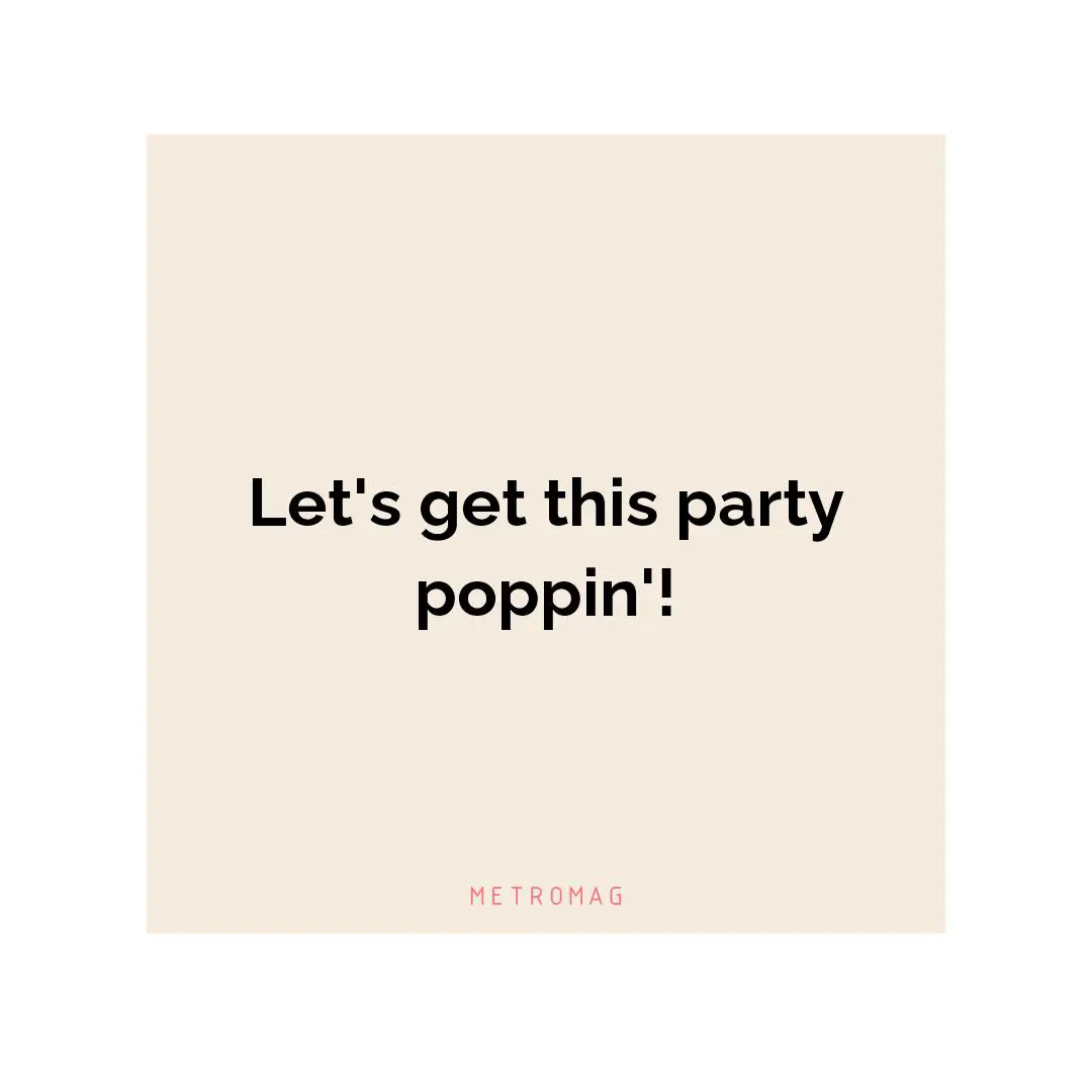 Let's get this party poppin'!