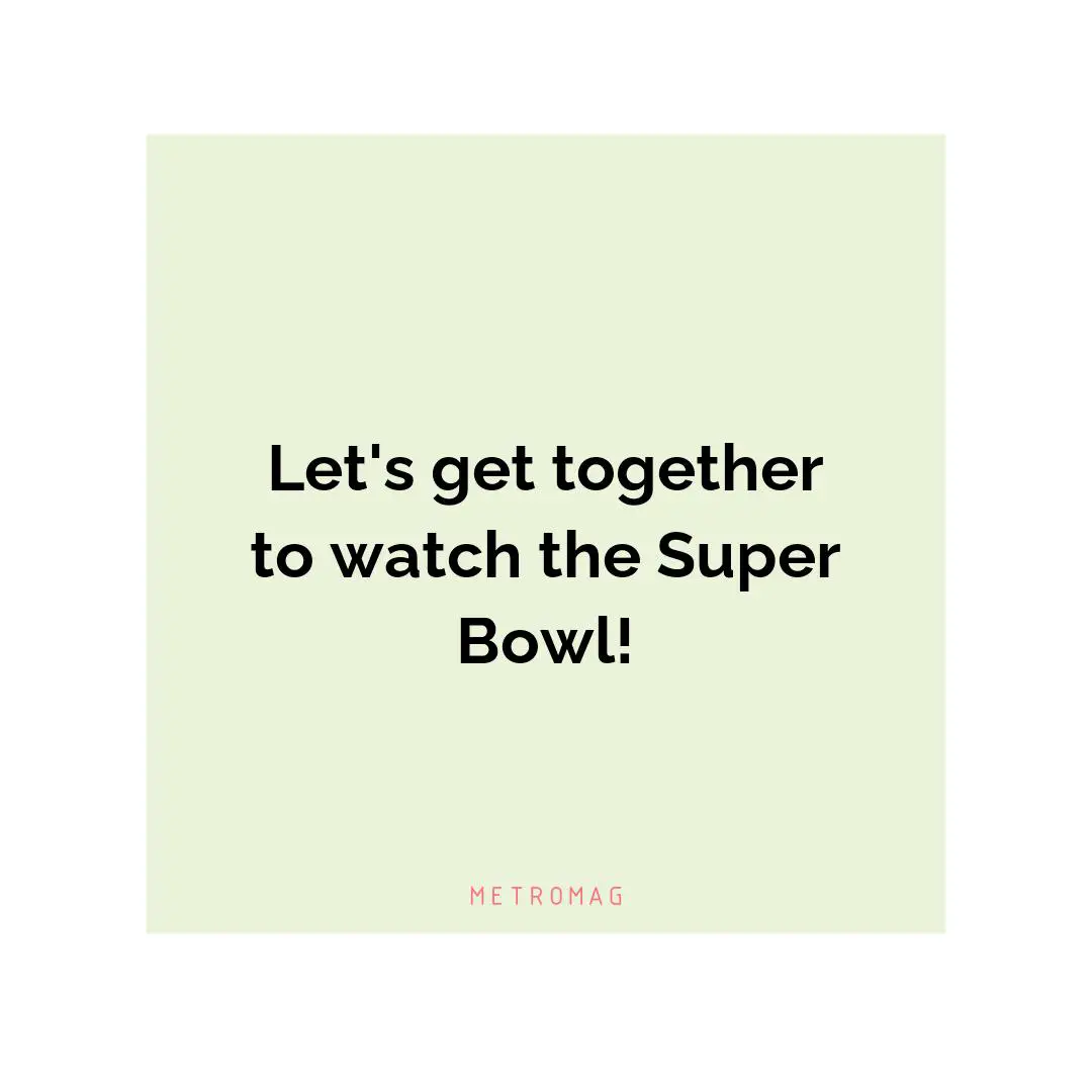Let's get together to watch the Super Bowl!