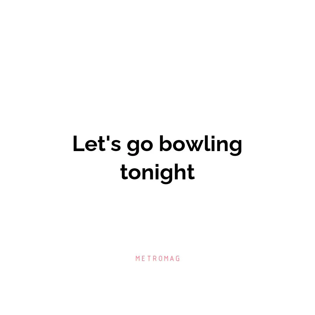 Let's go bowling tonight