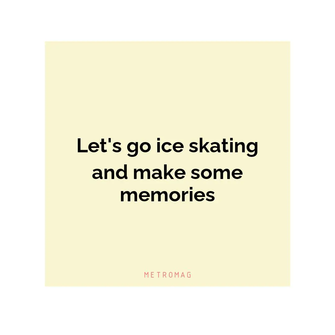 Let's go ice skating and make some memories