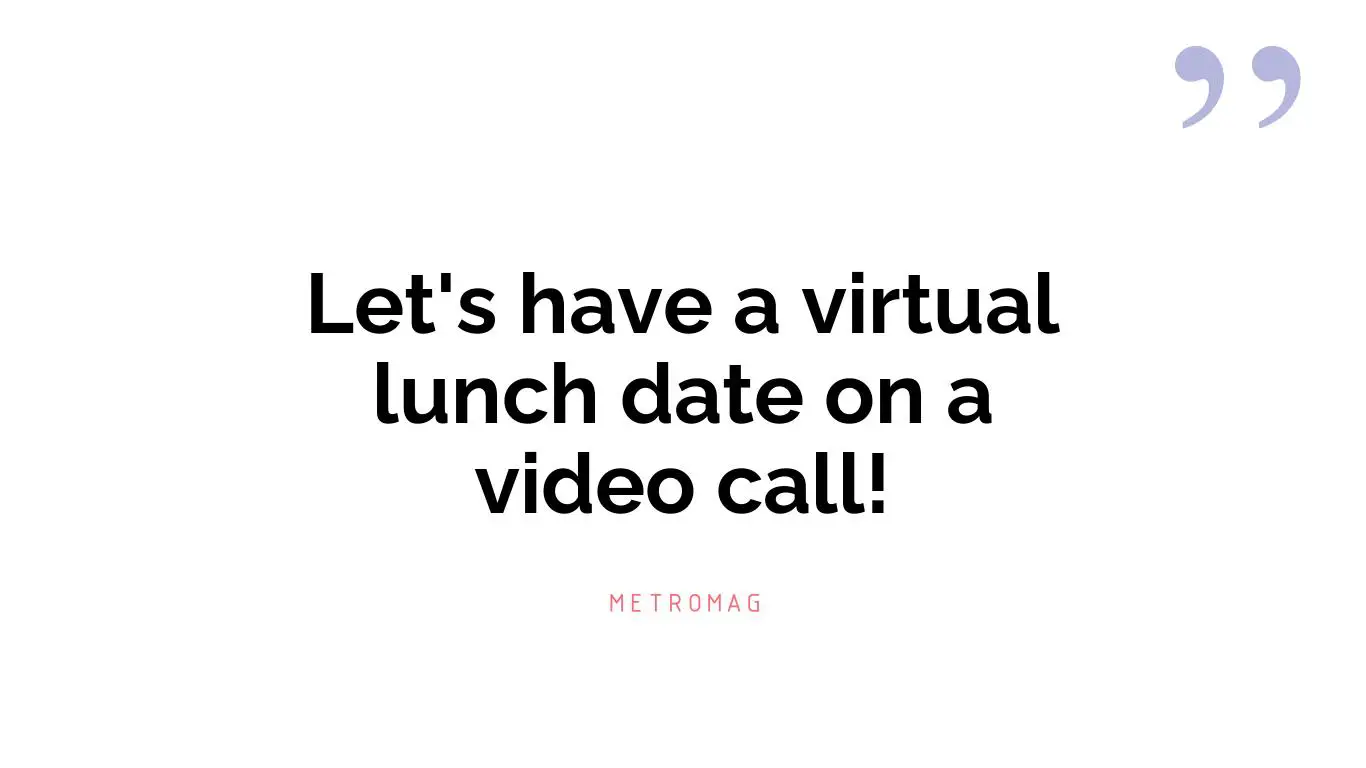 Let's have a virtual lunch date on a video call!
