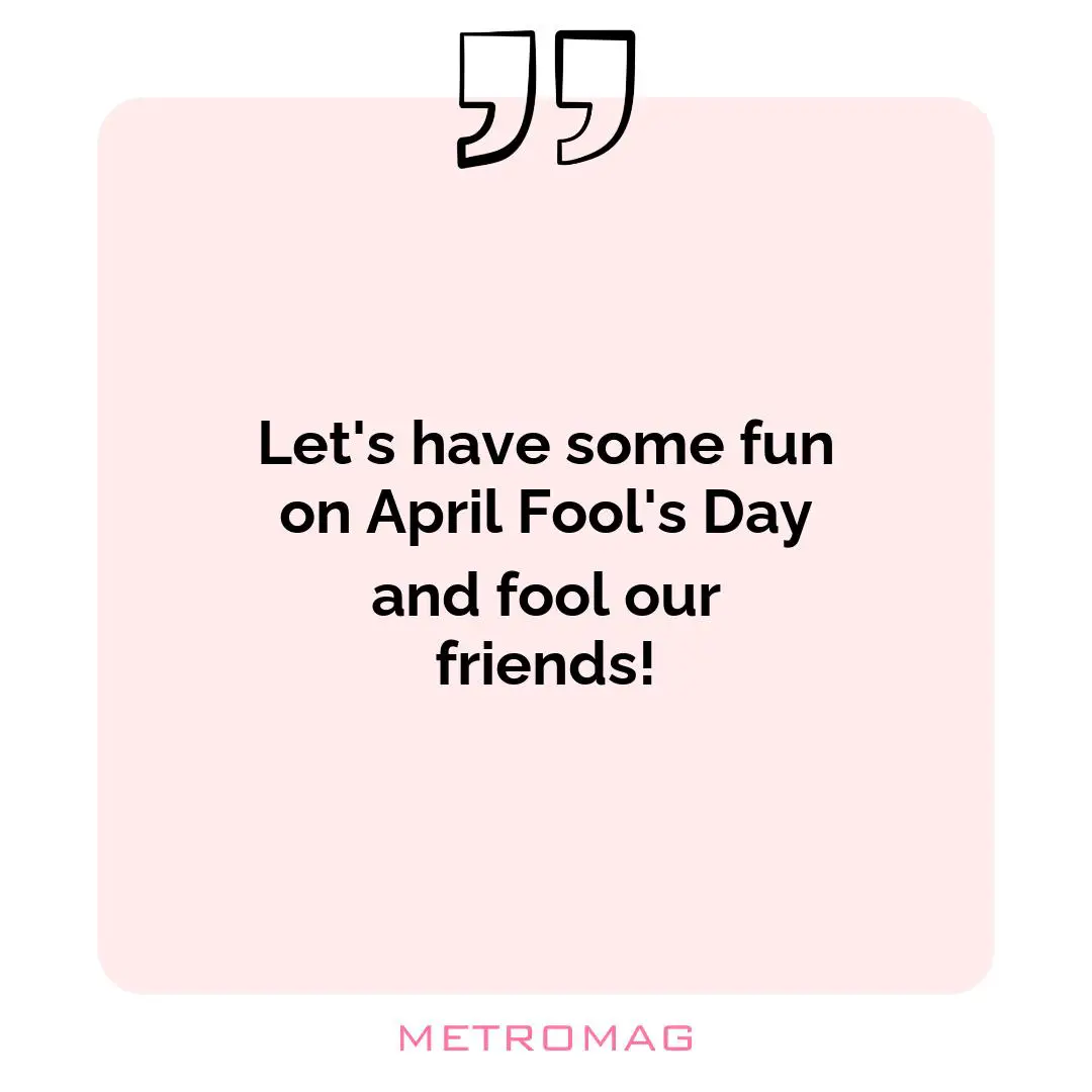Let's have some fun on April Fool's Day and fool our friends!