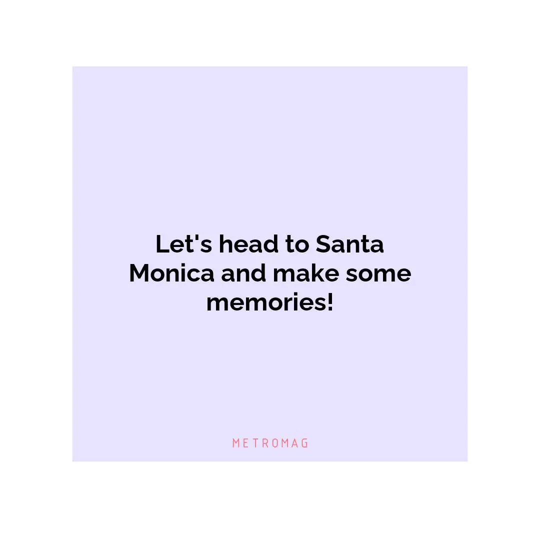 Let's head to Santa Monica and make some memories!