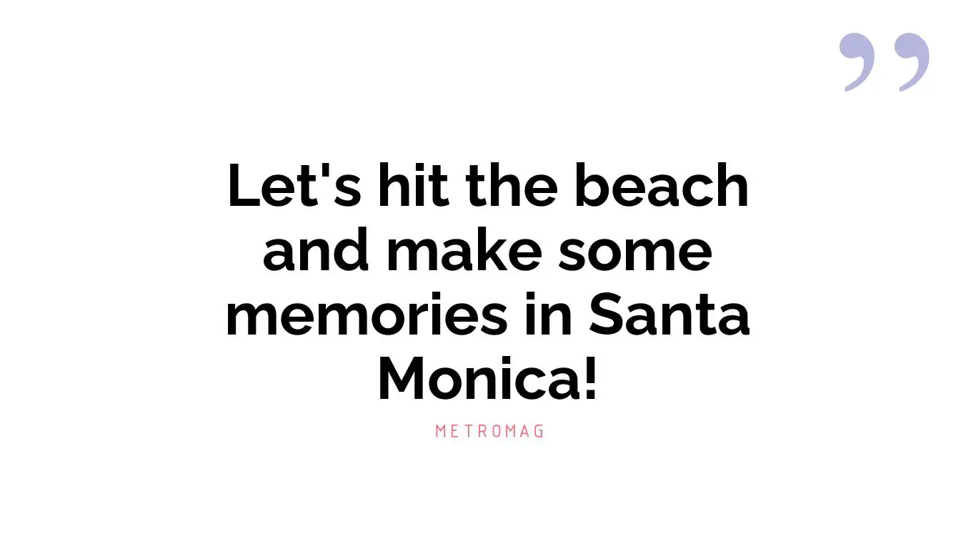 Let's hit the beach and make some memories in Santa Monica!