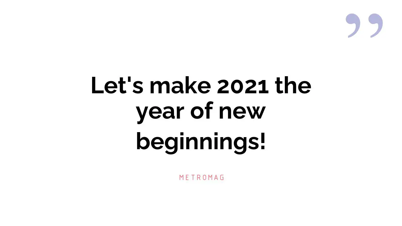 Let's make 2021 the year of new beginnings!