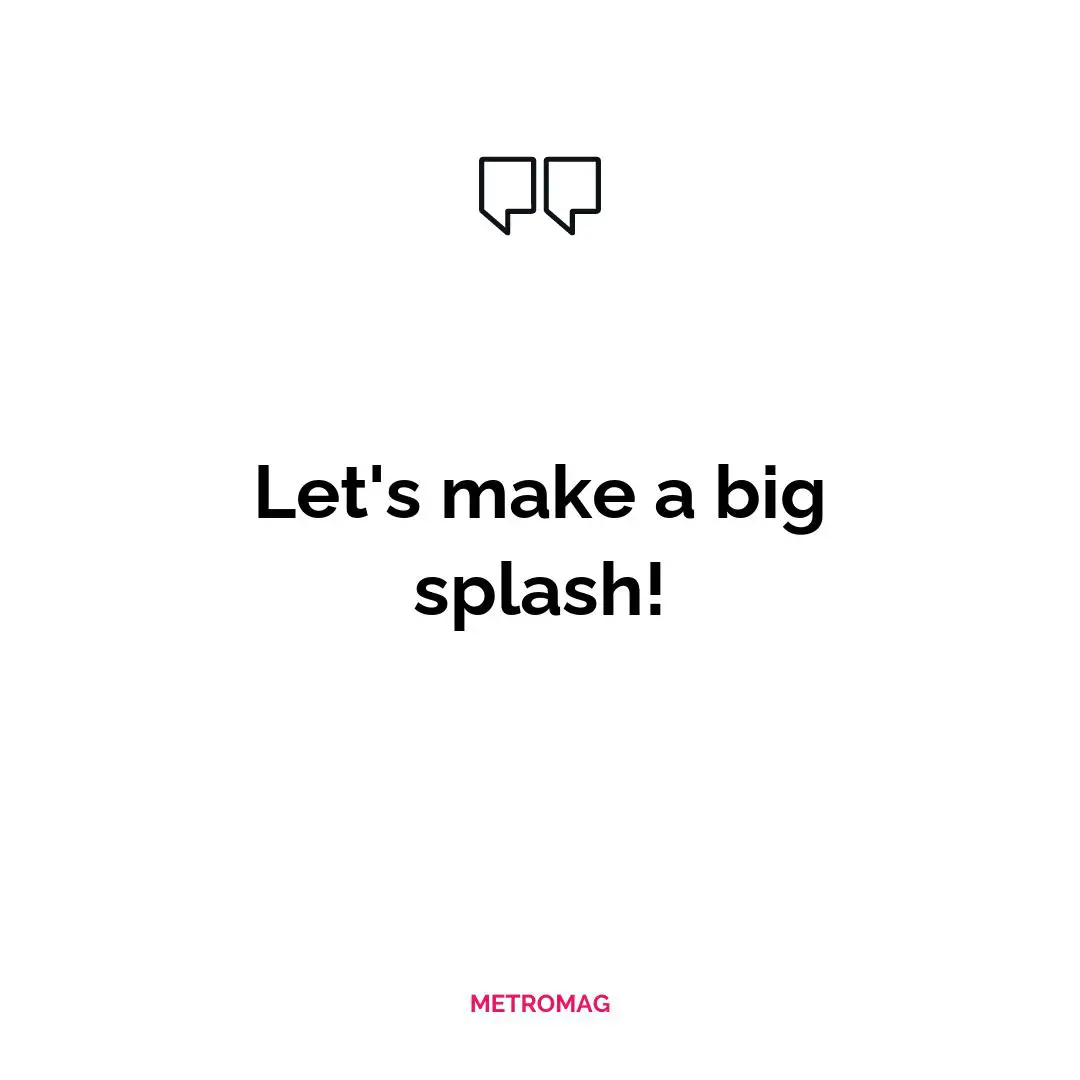 Let's make a big splash!