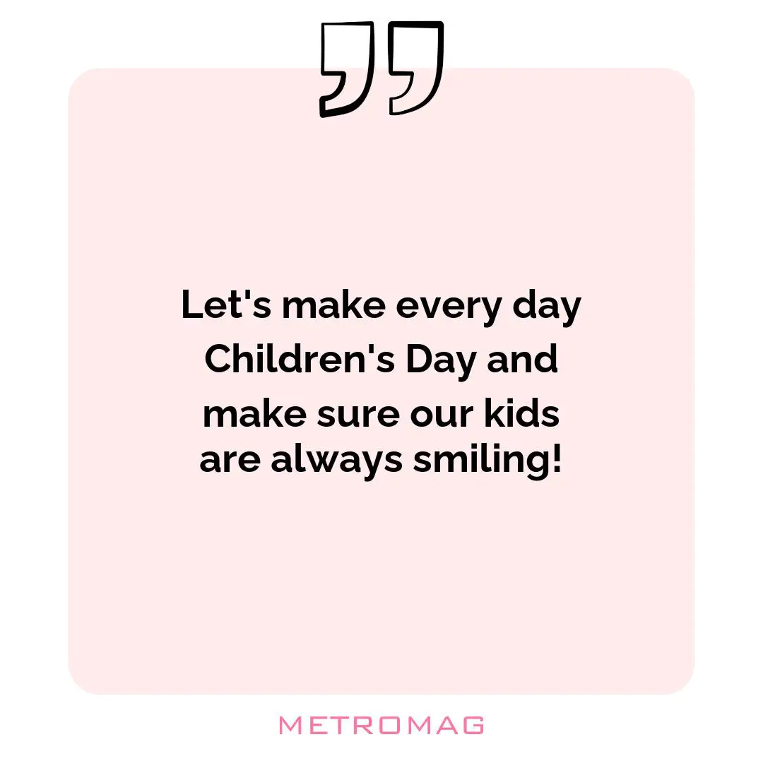 Let's make every day Children's Day and make sure our kids are always smiling!