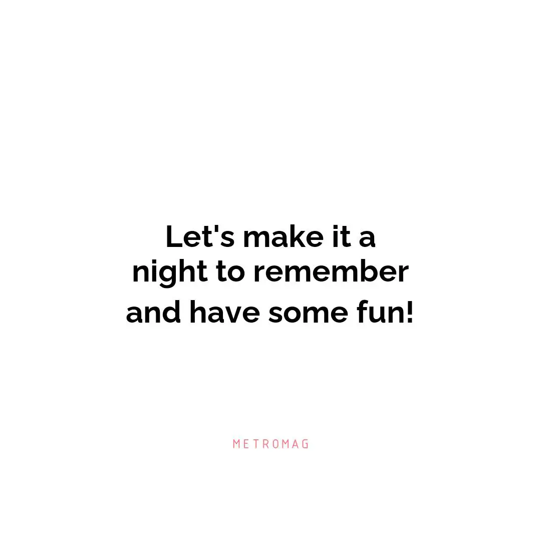 Let's make it a night to remember and have some fun!