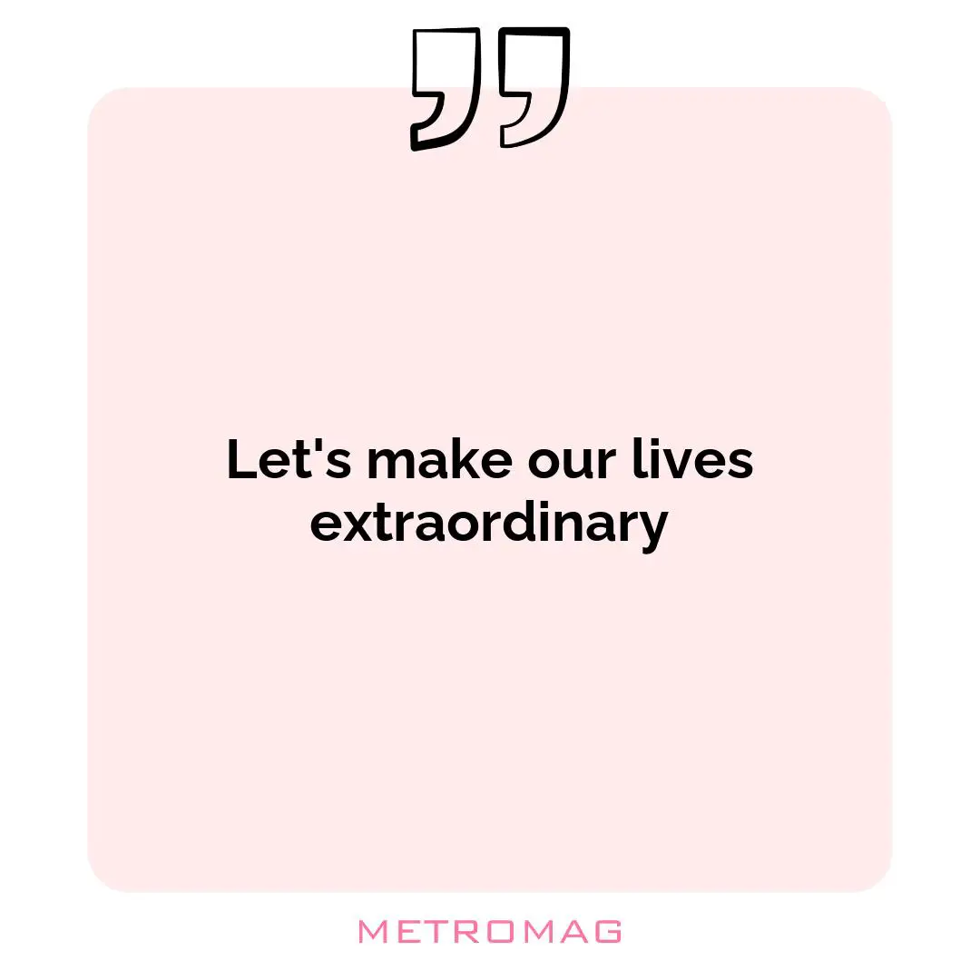 Let's make our lives extraordinary