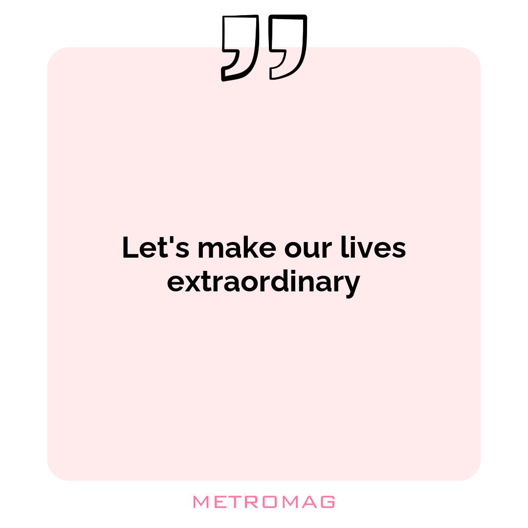 Let's make our lives extraordinary